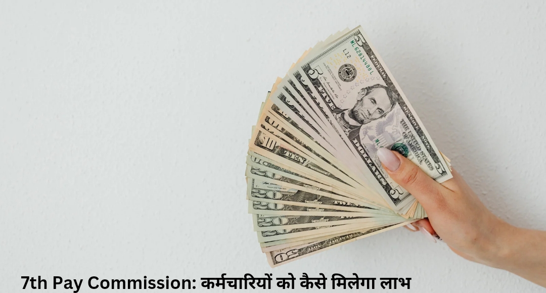 7th Pay Commission: कर्मचारियों को कैसे मिलेगा लाभ