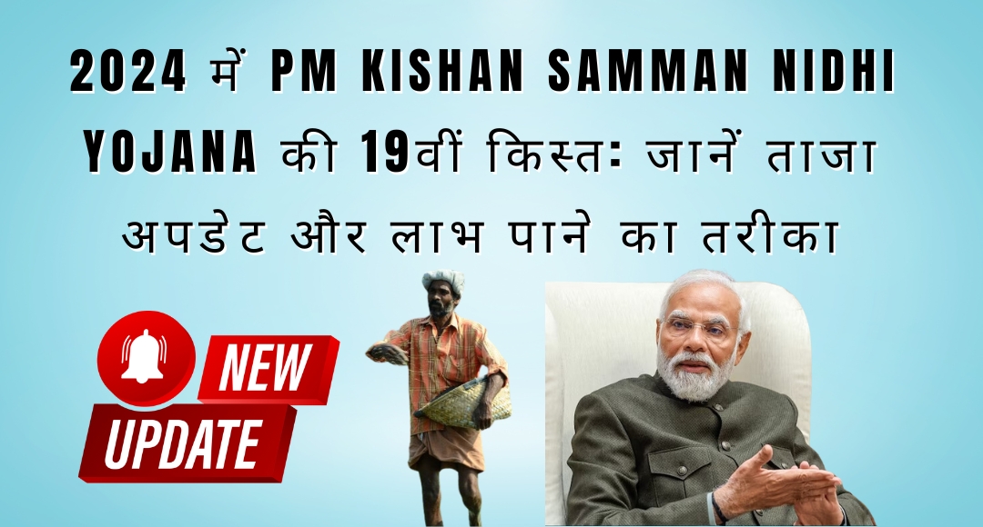 2024 में PM kishan Samman Nidhi Yojana की 19वीं किस्त: जानें ताजा अपडेट और लाभ पाने का तरीका